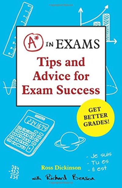 A* in Exams: Tips and Advice for Exam Success - Ross Dickinson