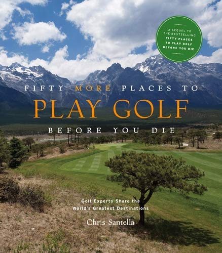 Fifty More Places to Play Golf Before You Die - Chris Santella