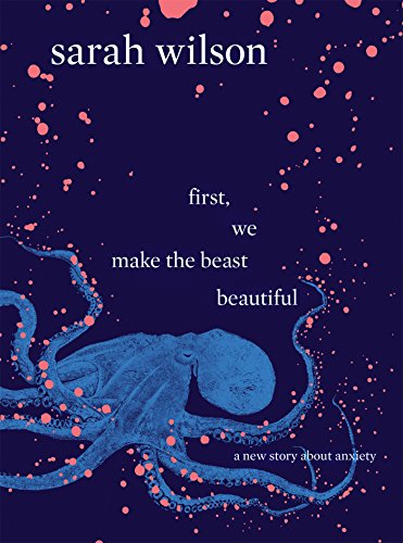 First, We Make the Beast Beautiful: A new story about anxiety - Sarah Wilson