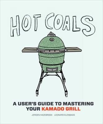 Hot Coals: A User's Guide to Mastering Your Kamado Grill - Jeroen Hazebroek & Leonard Elenbaas