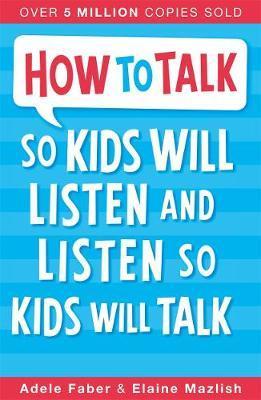 How To Talk So Kids Will Listen and Listen So Kids Will Talk - Adele Faber & Elaine Mazlish