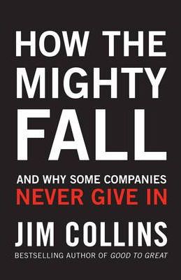 How the Mighty Fall: And Why Some Companies Never Give In - Jim Collins