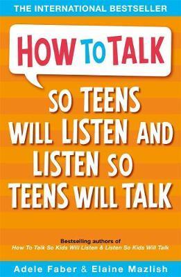 How to Talk So Teens Will Listen and Listen So Teens Will Talk - Adele Faber & Elaine Mazlish