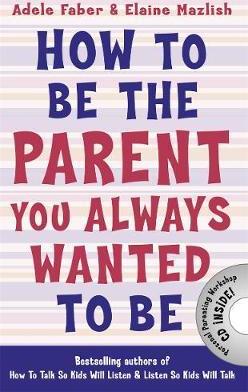 How to be the Parent You Always Wanted to be - Adele Faber & Elaine Mazlish
