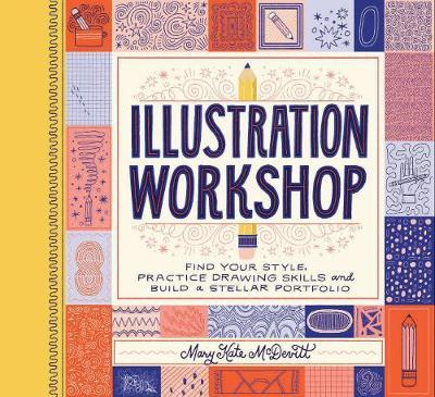 Illustration Workshop: Find Your Style, Practice Drawing Skills, and Build a Stellar Portfolio - Mary Kate McDevitt