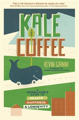 Kale and Coffee: A Renegade's Guide to Health, Happiness and Longevity - Kevin Gianni