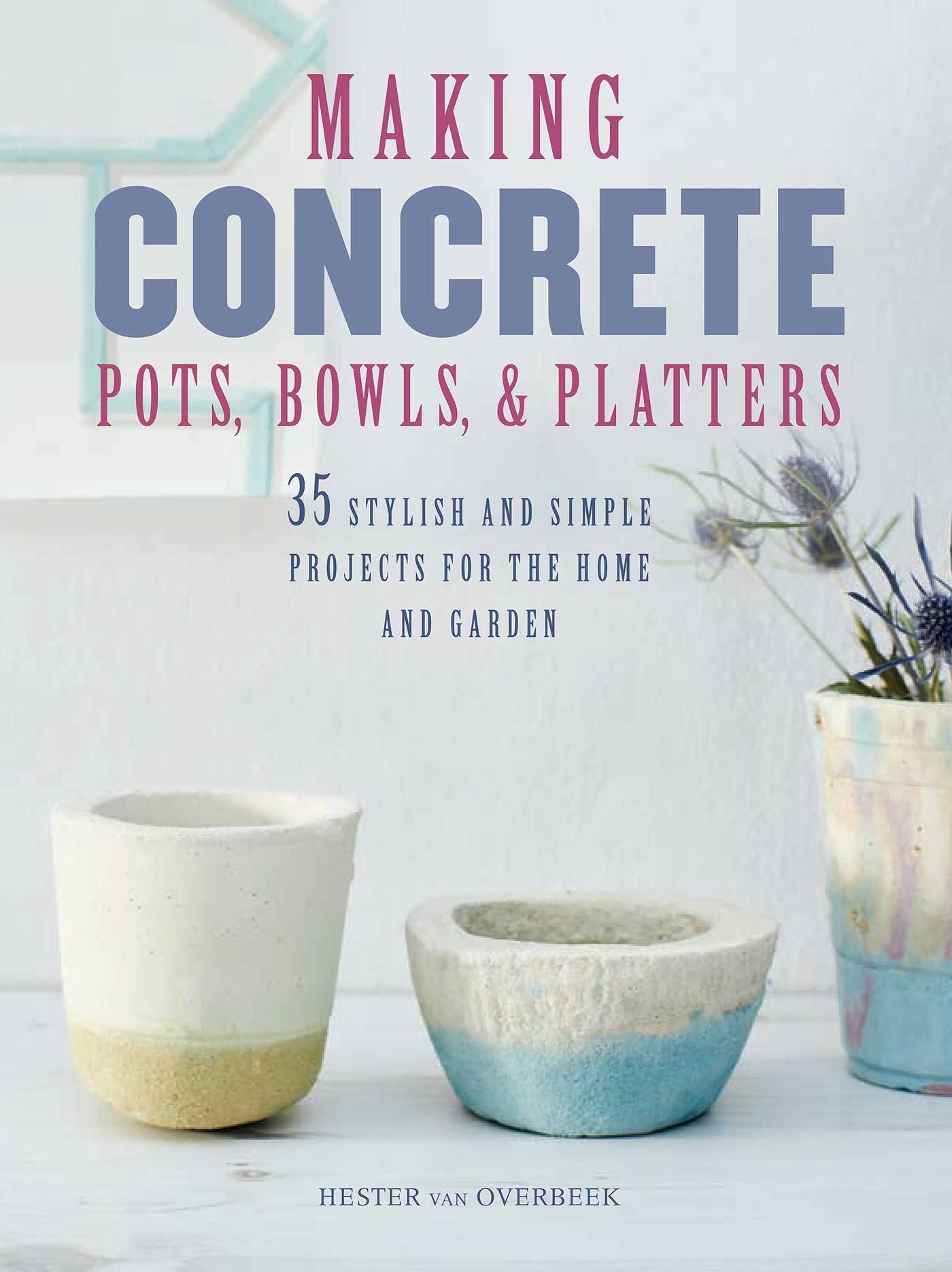 Making Concrete Pots, Bowls, and Platters - Hester van Overbeek