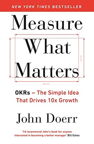 Measure What Matters: The Simple Idea that Drives 10x Growth - John Doerr