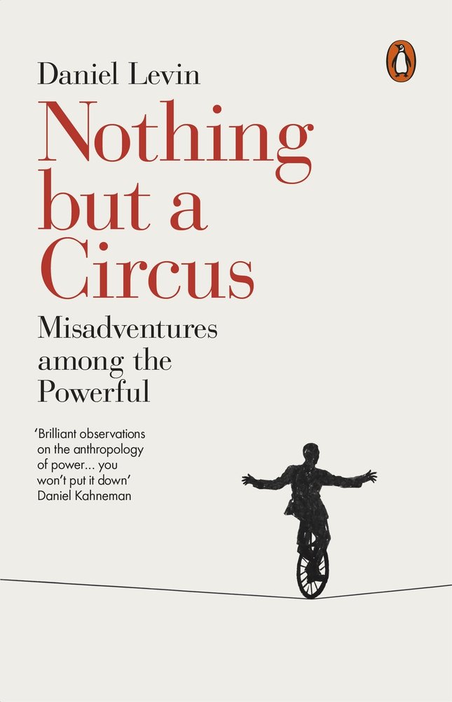 Nothing but a Circus: Misadventures among the Powerful - Daniel Levin