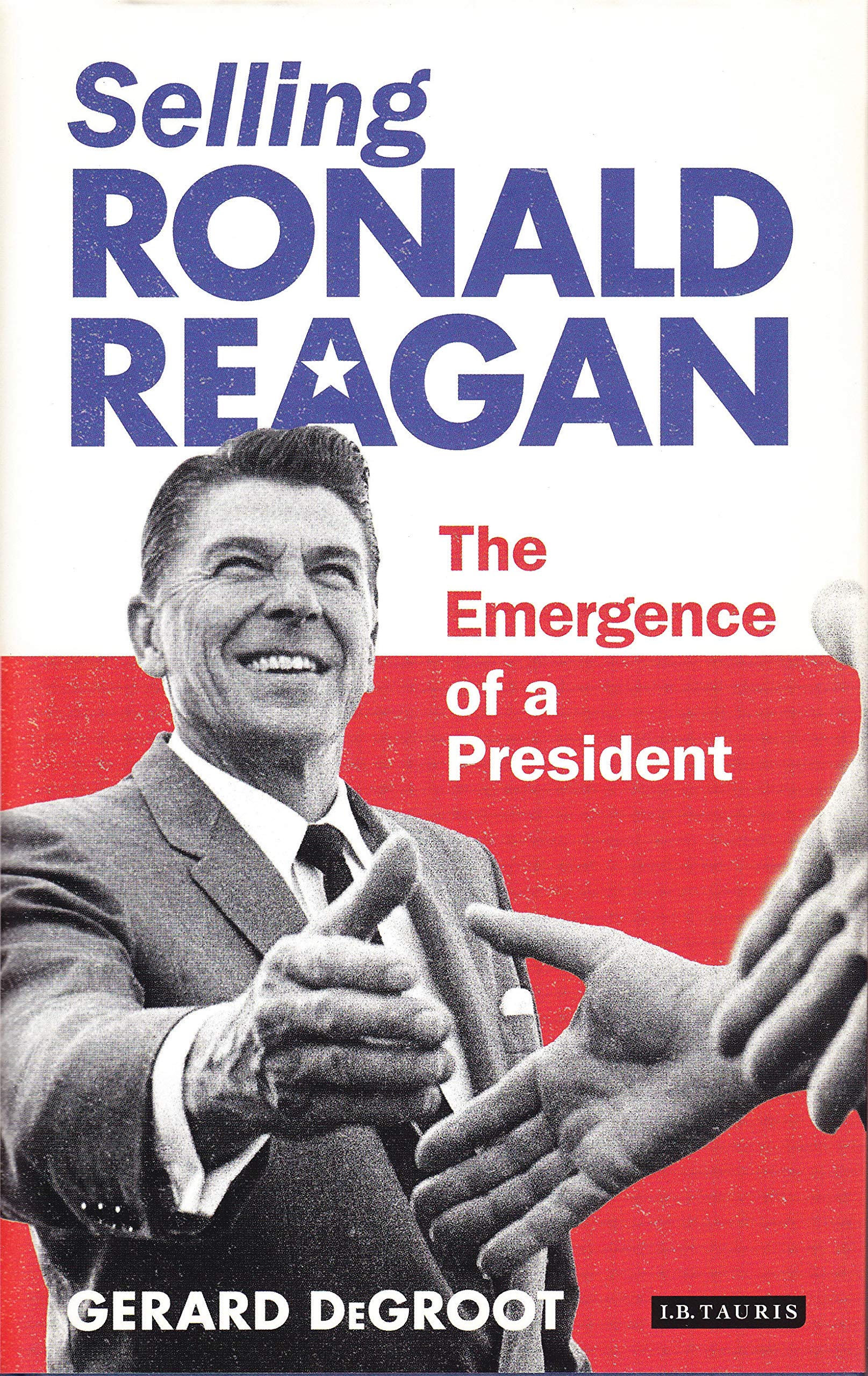 Selling Ronald Reagan: The Emergence of a President - Gerard DeGroot