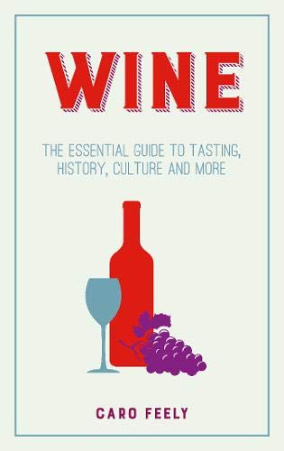 Wine: The Essential Guide to Tasting, History, Culture and More - Caro Feely
