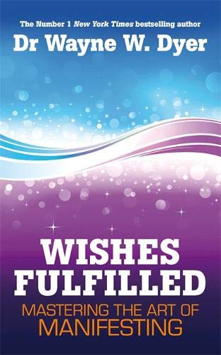 Wishes Fulfilled: Mastering the Art of Manifesting - Dr Wayne W. Dyer