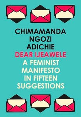 Dear Ijeawele: A Feminist Manifesto in Fifteen Suggestions - Chimamanda Ngozi Adichie