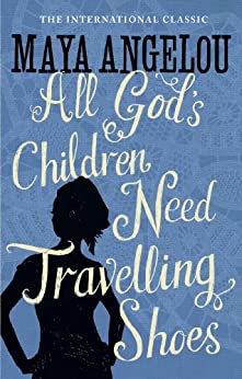 All God's Children Need Travelling Shoes- Maya Angelou