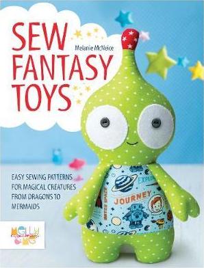 Sew Fantasy Creatures: 10 soft toy sewing pattern - Melanie McNeice