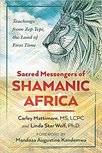 Sacred Messengers of Shamanic Africa: Teachings from Zep Tepi, the Land of First Time- Carley Mattimore MS LCPC