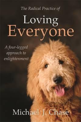 The Radical Practice of Loving Everyone: A Four-Legged Approach to Enlightenment - Michael J. Chase