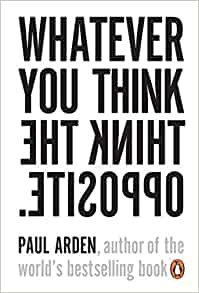 Whatever You Think, Think the Opposite –Paul Arden