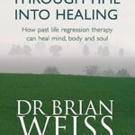 Through Time Into Healing: How Past Life Regression Therapy Can Heal Mind,body And Soul – Dr. Brian Weiss